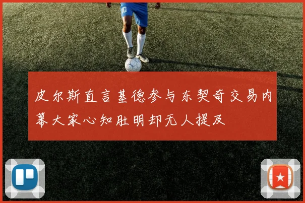 皮尔斯直言基德参与东契奇交易内幕大家心知肚明却无人提及