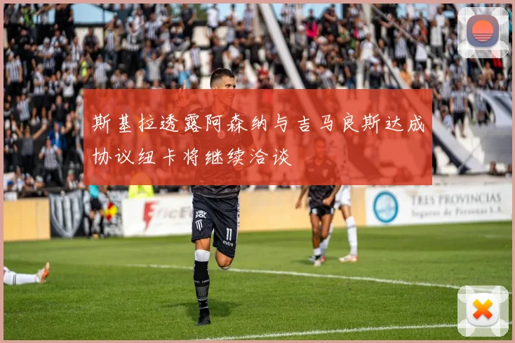 斯基拉透露阿森纳与吉马良斯达成协议纽卡将继续洽谈