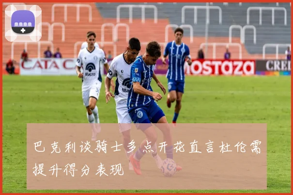 巴克利谈骑士多点开花直言杜伦需提升得分表现