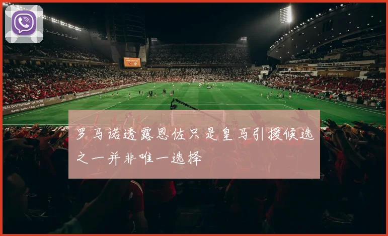 罗马诺透露恩佐只是皇马引援候选之一并非唯一选择