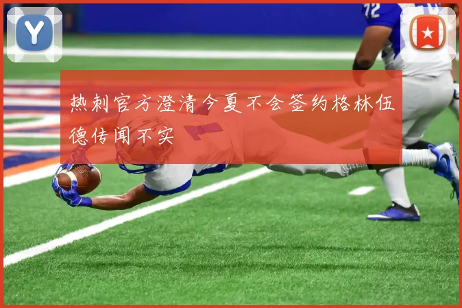 热刺官方澄清今夏不会签约格林伍德传闻不实
