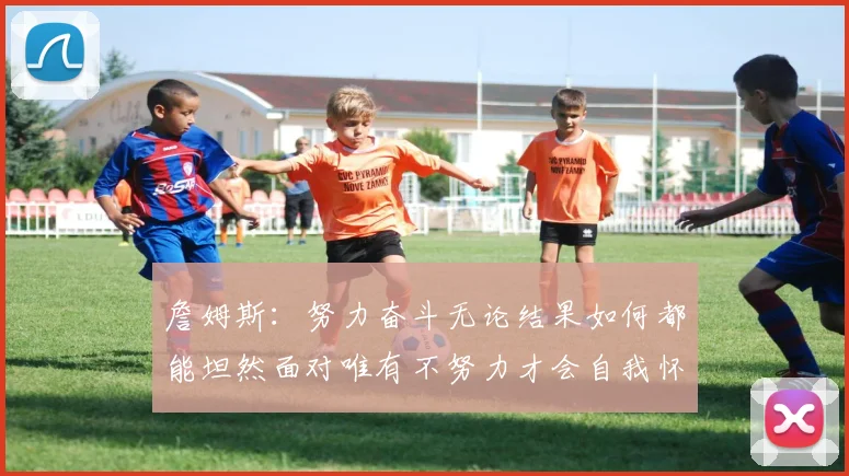 詹姆斯：努力奋斗无论结果如何都能坦然面对唯有不努力才会自我怀疑