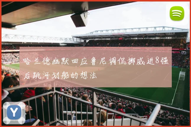 哈兰德幽默回应鲁尼调侃挪威进8强后跳河划船的想法
