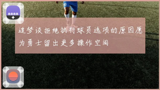 追梦谈拒绝执行球员选项的原因愿为勇士留出更多操作空间