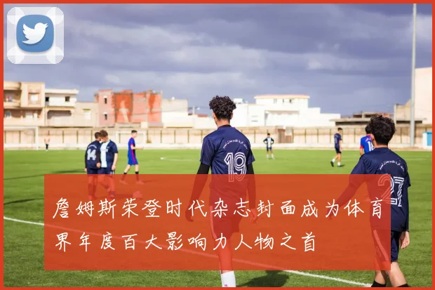 詹姆斯荣登时代杂志封面成为体育界年度百大影响力人物之首