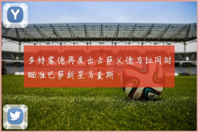 多特蒙德再度出击萨义德马拉同时瞄准巴萨新星马奎斯
