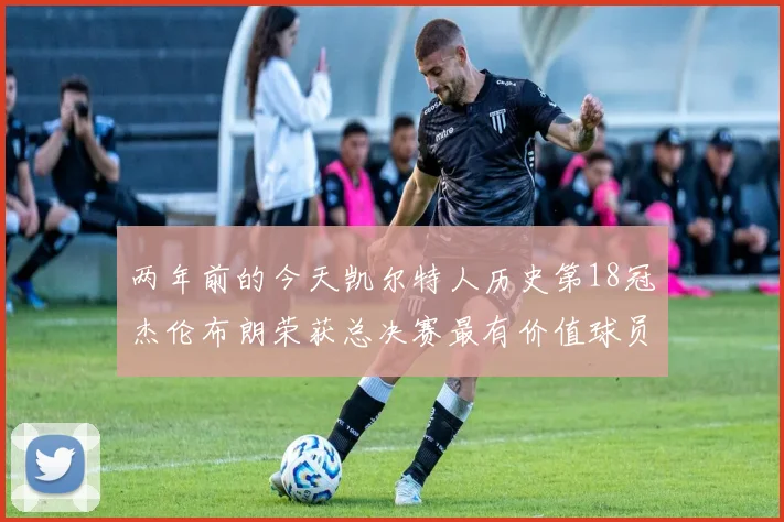 两年前的今天凯尔特人历史第18冠杰伦布朗荣获总决赛最有价值球员