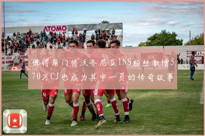 佛得角门将沃齐尼亚INS粉丝激增570万CJ也成为其中一员的传奇故事