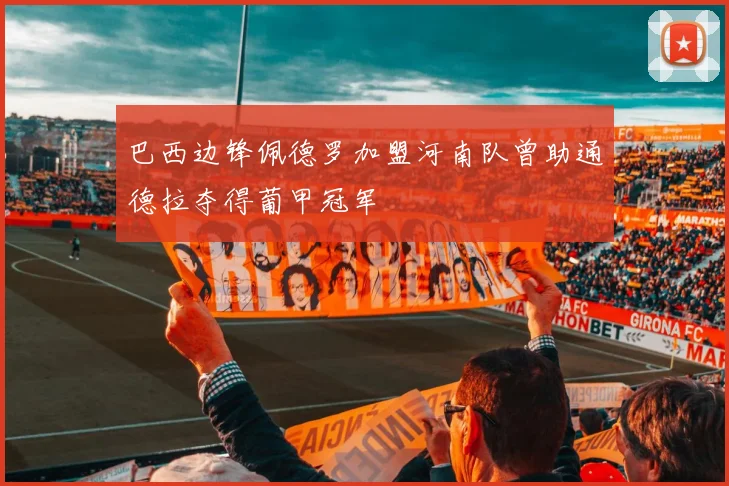 巴西边锋佩德罗加盟河南队曾助通德拉夺得葡甲冠军