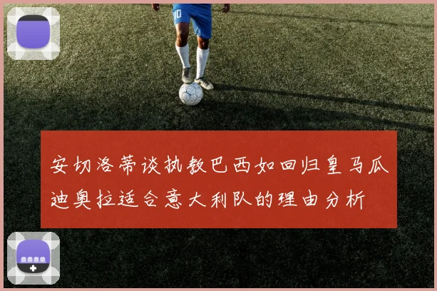 安切洛蒂谈执教巴西如回归皇马瓜迪奥拉适合意大利队的理由分析