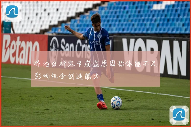乔治分析末节崩盘原因称体能不足影响机会创造能力
